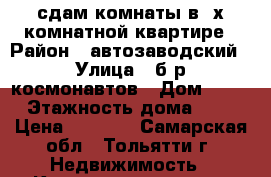 сдам комнаты в 2х комнатной квартире › Район ­ автозаводский › Улица ­ б-р космонавтов › Дом ­ 14 › Этажность дома ­ 9 › Цена ­ 4 500 - Самарская обл., Тольятти г. Недвижимость » Квартиры аренда   